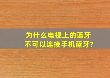 为什么电视上的蓝牙不可以连接手机蓝牙?