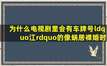 为什么电视剧里会有车牌号“江”的,像蜗居、裸婚时代等 但查了下...