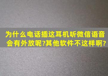 为什么电话插这耳机听微信语音会有外放呢?其他软件不这样啊?