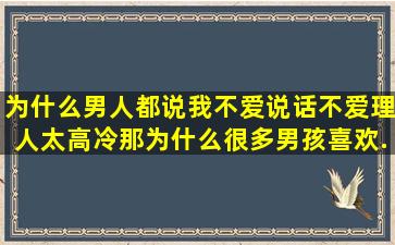 为什么男人都说我不爱说话,不爱理人,太高冷,。那为什么很多男孩喜欢...