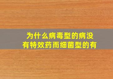 为什么病毒型的病没有特效药而细菌型的有(