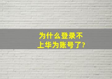 为什么登录不上华为账号了?