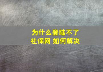 为什么登陆不了社保网 如何解决