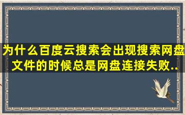 为什么百度云搜索会出现搜索网盘文件。的时候总是。网盘。连接失败...