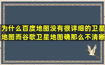 为什么百度地图没有很详细的卫星地图而谷歌卫星地图确那么不清晰?