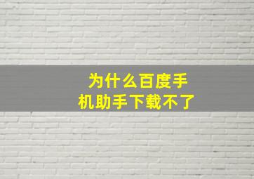 为什么百度手机助手下载不了