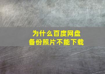 为什么百度网盘备份照片不能下载