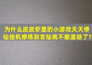 为什么皮皮虾里的小游戏天天修仙挂机修炼到玄仙就不能渡劫了?