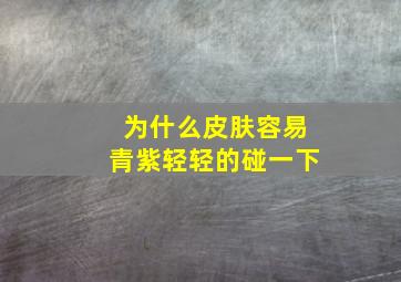 为什么皮肤容易青紫轻轻的碰一下