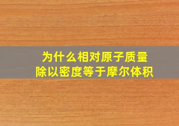 为什么相对原子质量除以密度等于摩尔体积