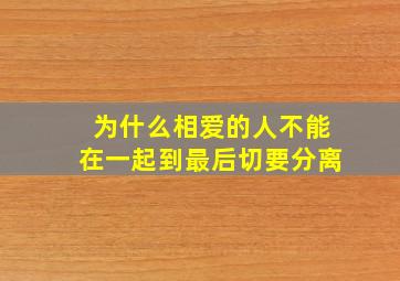 为什么相爱的人不能在一起,到最后切要分离。