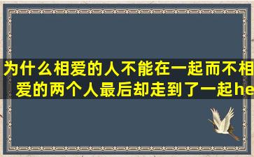 为什么相爱的人不能在一起,而不相爱的两个人最后却走到了一起…