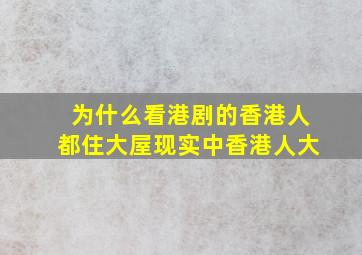 为什么看港剧的香港人都住大屋,现实中香港人大