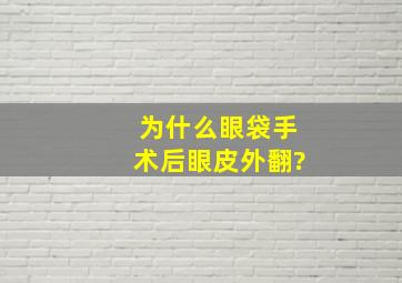 为什么眼袋手术后眼皮外翻?