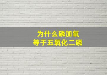 为什么磷加氧等于五氧化二磷