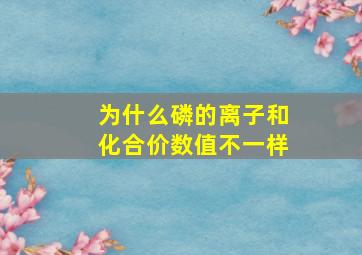 为什么磷的离子和化合价数值不一样