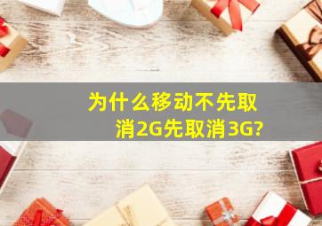 为什么移动不先取消2G先取消3G?