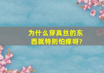 为什么穿真丝的东西就特别怕痒呀?