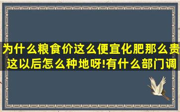 为什么粮食价这么便宜,化肥那么贵,这以后怎么种地呀!有什么部门调整嘛