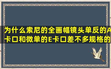 为什么索尼的全画幅镜头,单反的(A卡口)和微单的(E卡口)差不多规格的...