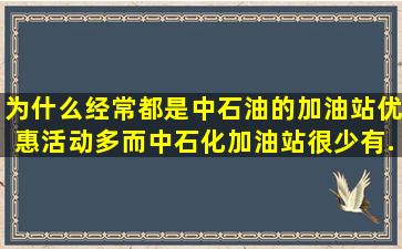 为什么经常都是中石油的加油站优惠活动多,而中石化加油站很少有...