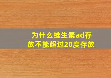 为什么维生素ad存放不能超过20度存放