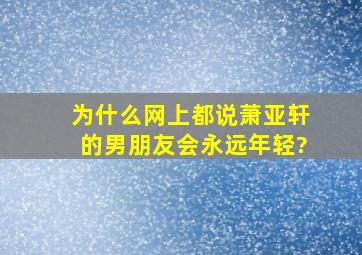 为什么网上都说萧亚轩的男朋友会永远年轻?