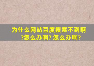 为什么网站百度搜索不到啊?怎么办啊? 怎么办啊?