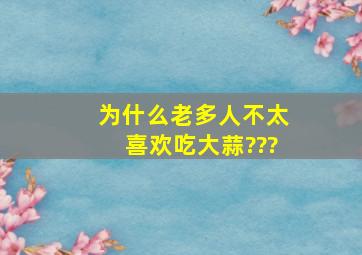 为什么老多人不太喜欢吃大蒜???