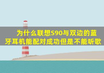 为什么联想S90与双边的蓝牙耳机能配对成功,但是不能听歌