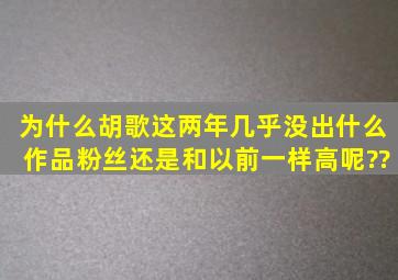 为什么胡歌这两年几乎没出什么作品,粉丝还是和以前一样高呢??