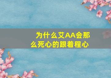 为什么艾AA会那么死心的跟着程心