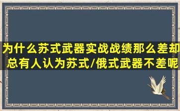 为什么苏式武器实战战绩那么差,却总有人认为苏式/俄式武器不差呢?