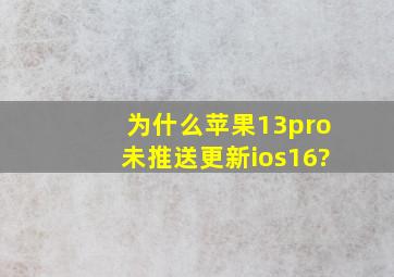 为什么苹果13pro未推送更新ios16?