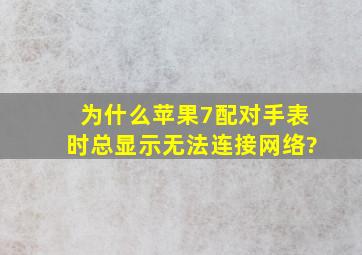 为什么苹果7配对手表时总显示无法连接网络?