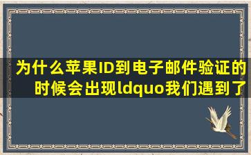 为什么苹果ID到电子邮件验证的时候会出现“我们遇到了问题,请稍后再...