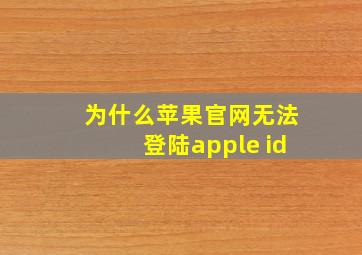 为什么苹果官网无法登陆apple id