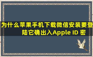 为什么苹果手机下载微信安装要登陆它确出入Apple ID 密码呢