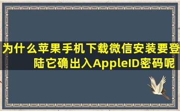 为什么苹果手机下载微信安装要登陆它确出入AppleID密码呢