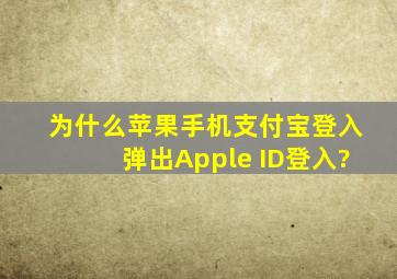为什么苹果手机支付宝登入弹出Apple ID登入?