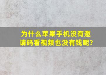 为什么苹果手机没有邀请码,看视频也没有钱呢?