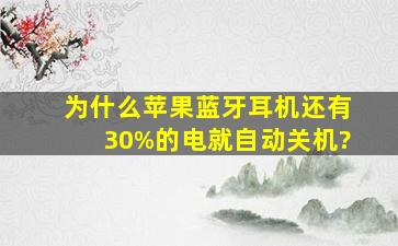 为什么苹果蓝牙耳机还有30%的电就自动关机?