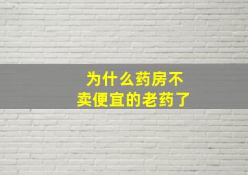 为什么药房不卖便宜的老药了(