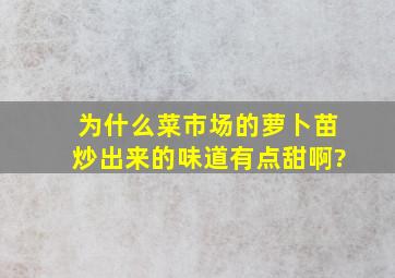 为什么菜市场的萝卜苗,炒出来的味道有点甜啊?