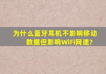 为什么蓝牙耳机不影响移动数据,但影响WiFi网速?