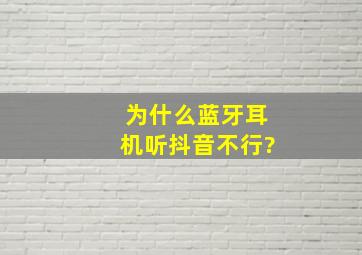 为什么蓝牙耳机听抖音不行?