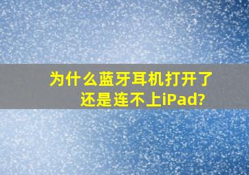 为什么蓝牙耳机打开了,还是连不上iPad?