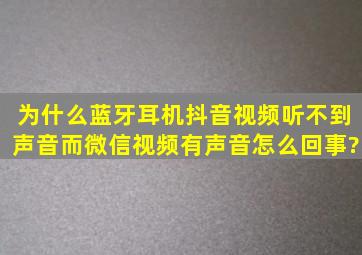 为什么蓝牙耳机抖音视频听不到声音而微信视频有声音怎么回事?