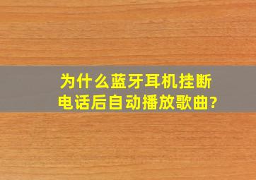 为什么蓝牙耳机挂断电话后自动播放歌曲?