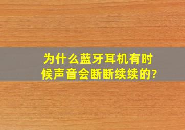 为什么蓝牙耳机有时候声音会断断续续的?